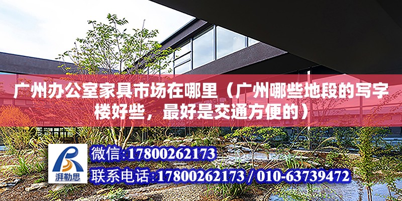 廣州辦公室家具市場在哪里（廣州哪些地段的寫字樓好些，最好是交通方便的） 鋼結構網架設計