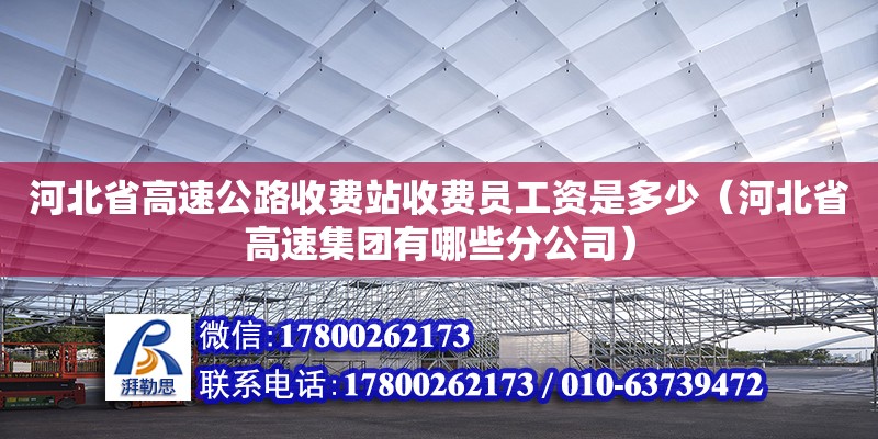 河北省高速公路收費站收費員工資是多少（河北省高速集團有哪些分公司） 鋼結構網架設計