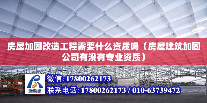 房屋加固改造工程需要什么資質嗎（房屋建筑加固公司有沒有專業資質） 鋼結構網架設計