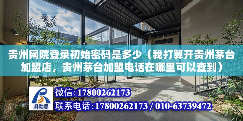 貴州網院登錄初始密碼是多少（我打算開貴州茅臺加盟店，貴州茅臺加盟電話在哪里可以查到） 鋼結構網架設計