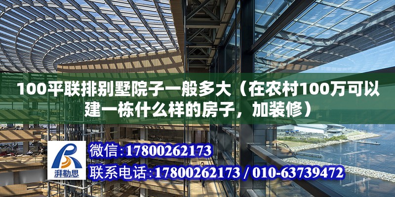 100平聯排別墅院子一般多大（在農村100萬可以建一棟什么樣的房子，加裝修）