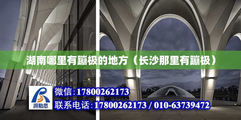 湖南哪里有蹦極的地方（長沙那里有蹦極） 鋼結構網架設計