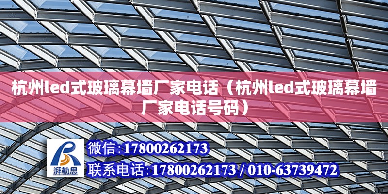 杭州led式玻璃幕墻廠家電話（杭州led式玻璃幕墻廠家電話號碼） 北京加固設計（加固設計公司）