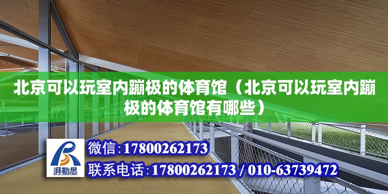 北京可以玩室內蹦極的體育館（北京可以玩室內蹦極的體育館有哪些）