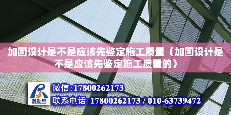 加固設計是不是應該先鑒定施工質量（加固設計是不是應該先鑒定施工質量的）