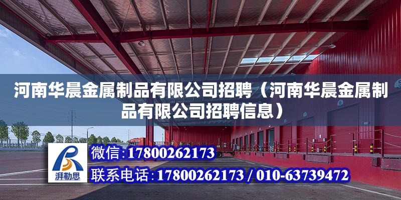 河南華晨金屬制品有限公司招聘（河南華晨金屬制品有限公司招聘信息） 北京加固設計（加固設計公司）