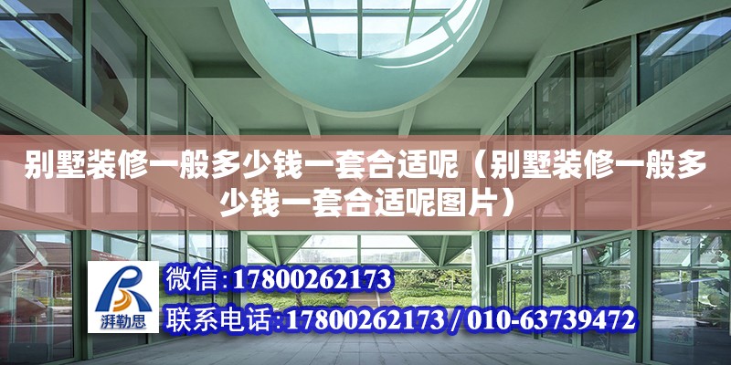 別墅裝修一般多少錢一套合適呢（別墅裝修一般多少錢一套合適呢圖片）