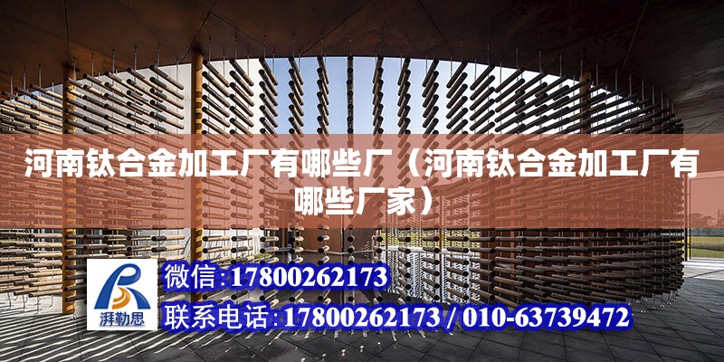 河南鈦合金加工廠有哪些廠（河南鈦合金加工廠有哪些廠家） 鋼結構網架設計