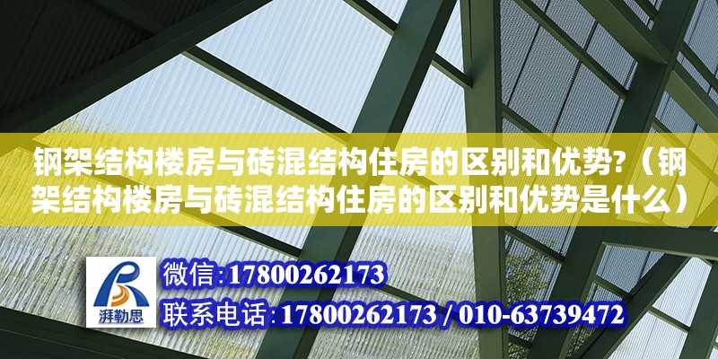 鋼架結構樓房與磚混結構住房的區別和優勢?（鋼架結構樓房與磚混結構住房的區別和優勢是什么） 全國鋼結構廠