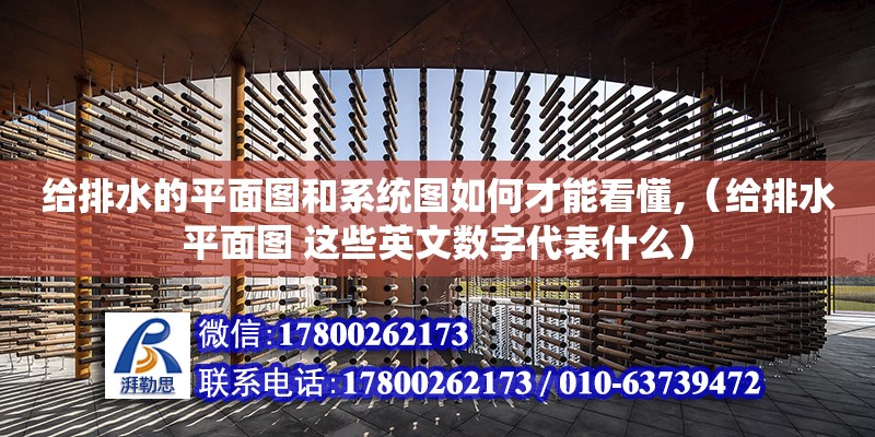 給排水的平面圖和系統圖如何才能看懂,（給排水平面圖 這些英文數字代表什么） 鋼結構網架設計