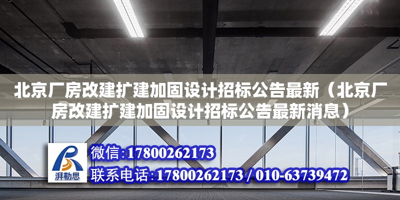 北京廠房改建擴建加固設計招標公告最新（北京廠房改建擴建加固設計招標公告最新消息） 結構工業裝備施工