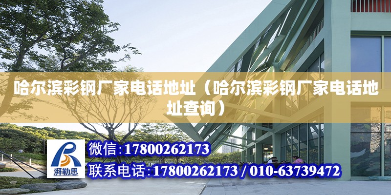 哈爾濱彩鋼廠家電話地址（哈爾濱彩鋼廠家電話地址查詢） 北京加固設計（加固設計公司）