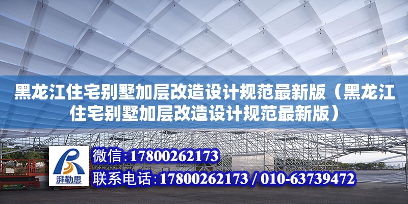 黑龍江住宅別墅加層改造設計規范最新版（黑龍江住宅別墅加層改造設計規范最新版）