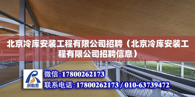 北京冷庫安裝工程有限公司招聘（北京冷庫安裝工程有限公司招聘信息）