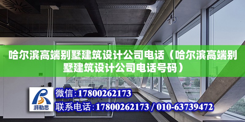 哈爾濱高端別墅建筑設計公司電話（哈爾濱高端別墅建筑設計公司電話號碼）