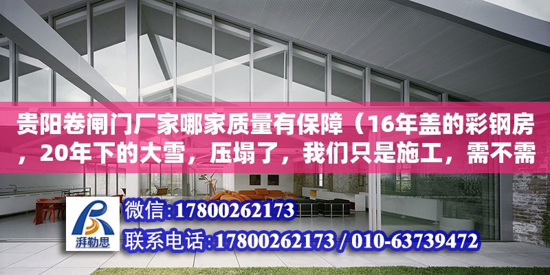 貴陽卷閘門廠家哪家質量有保障（16年蓋的彩鋼房，20年下的大雪，壓塌了，我們只是施工，需不需要賠償）