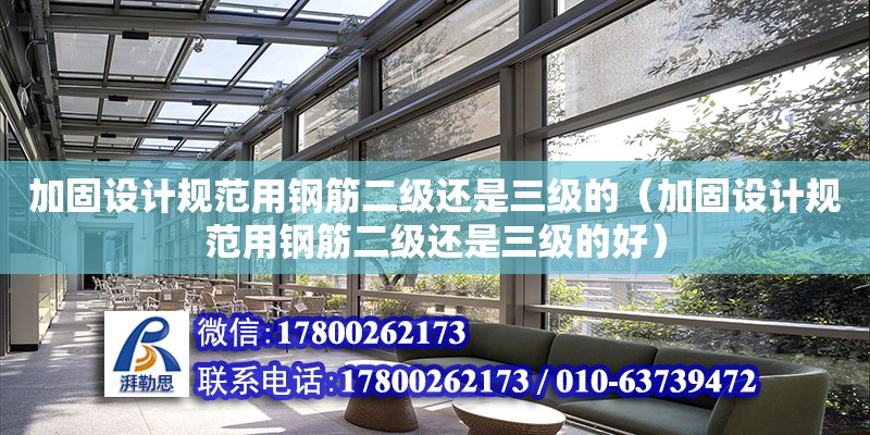 加固設計規范用鋼筋二級還是三級的（加固設計規范用鋼筋二級還是三級的好） 鋼結構網架設計