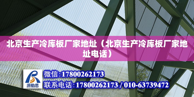 北京生產冷庫板廠家地址（北京生產冷庫板廠家地址電話） 鋼結構網架設計