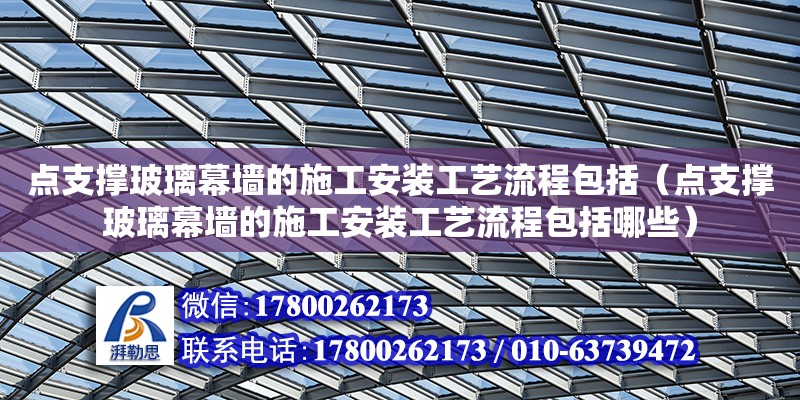 點支撐玻璃幕墻的施工安裝工藝流程包括（點支撐玻璃幕墻的施工安裝工藝流程包括哪些）