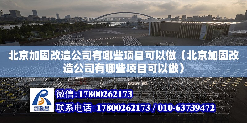 北京加固改造公司有哪些項目可以做（北京加固改造公司有哪些項目可以做） 北京加固設計（加固設計公司）