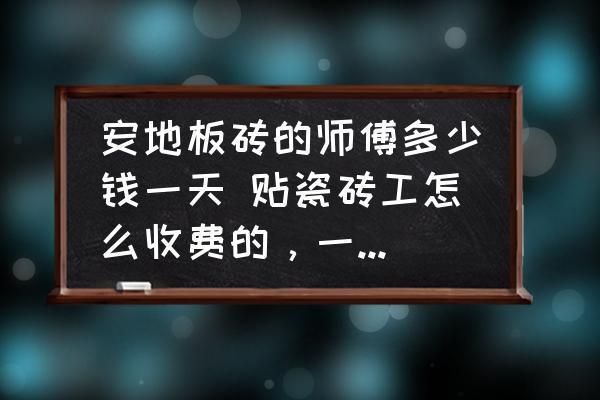 北京砌地板磚的師傅多少錢一天（北京砌地板磚師傅的日工資大概是多少？）