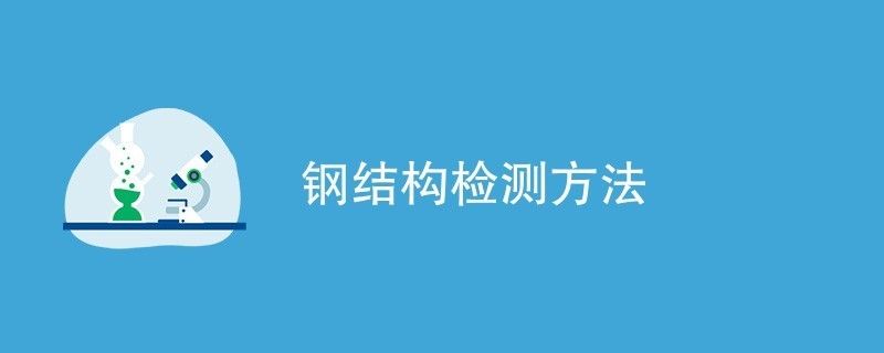 鋼結構檢驗檢測（鋼結構性能檢測標準，鋼結構化學成分檢測流程）