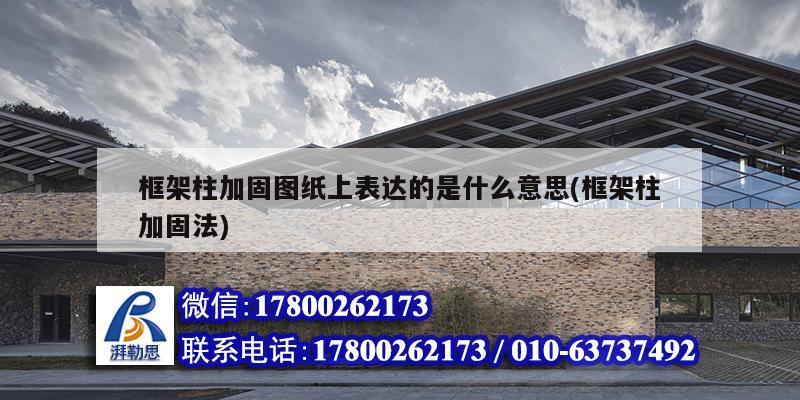 框架柱加固圖紙上表達的是什么意思(框架柱加固法) 結構工業裝備設計