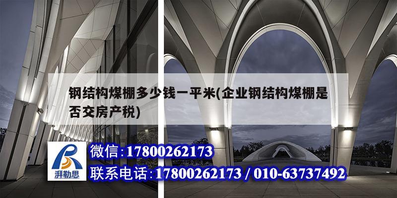 鋼結構煤棚多少錢一平米(企業鋼結構煤棚是否交房產稅)