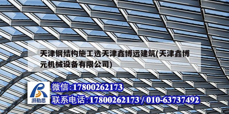 天津鋼結構施工選天津鑫博遠建筑(天津鑫博元機械設備有限公司)