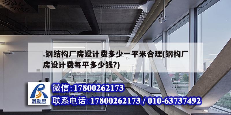 .鋼結構廠房設計費多少一平米合理(鋼構廠房設計費每平多少錢?)