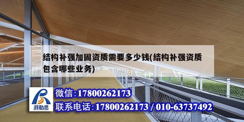 結構補強加固資質需要多少錢(結構補強資質包含哪些業務) 裝飾幕墻設計