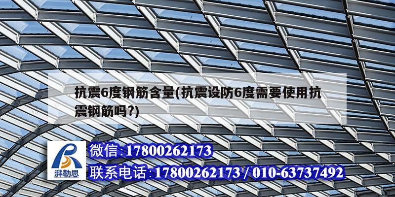 抗震6度鋼筋含量(抗震設防6度需要使用抗震鋼筋嗎?)