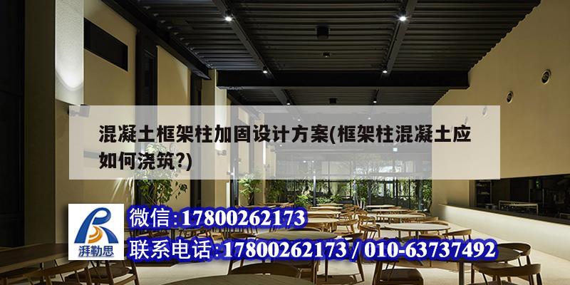 混凝土框架柱加固設計方案(框架柱混凝土應如何澆筑?) 建筑施工圖施工