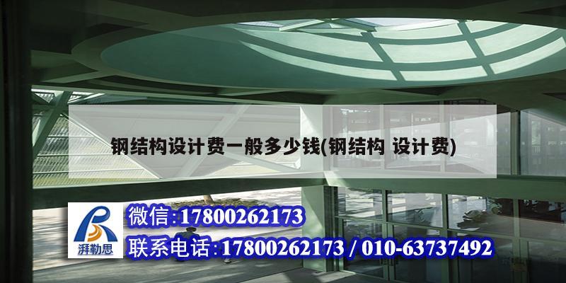 鋼結構設計費一般多少錢(鋼結構 設計費)