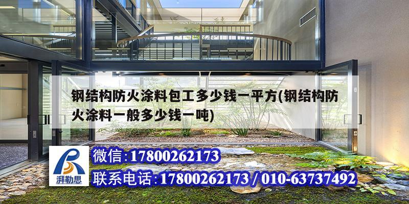 鋼結構防火涂料包工多少錢一平方(鋼結構防火涂料一般多少錢一噸) 結構污水處理池施工