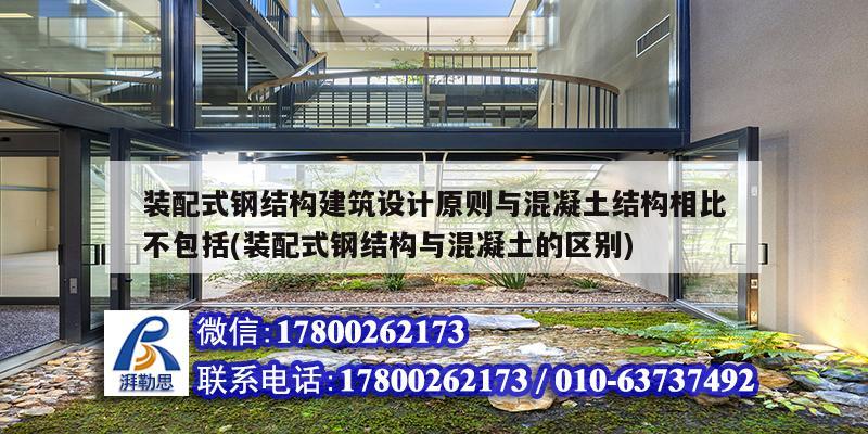 裝配式鋼結構建筑設計原則與混凝土結構相比不包括(裝配式鋼結構與混凝土的區別)