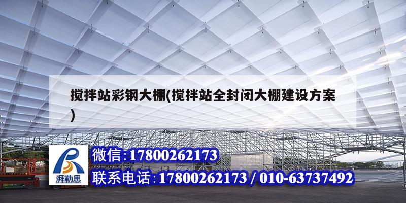 攪拌站彩鋼大棚(攪拌站全封閉大棚建設方案) 結構工業裝備設計