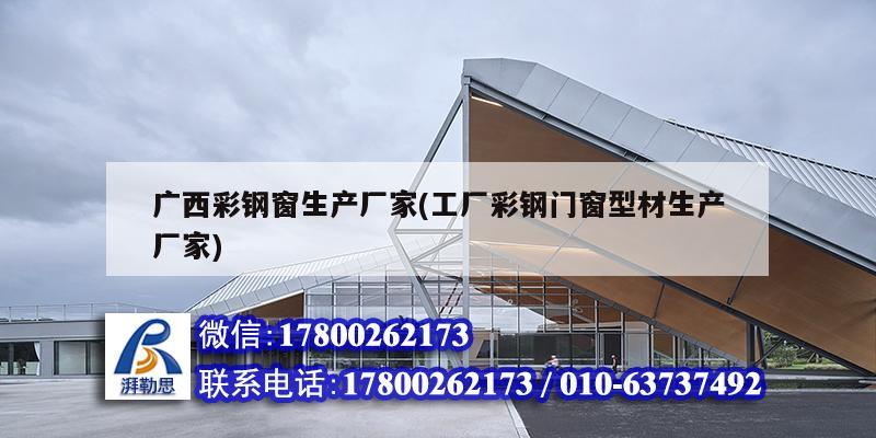 廣西彩鋼窗生產廠家(工廠彩鋼門窗型材生產廠家) 鋼結構異形設計