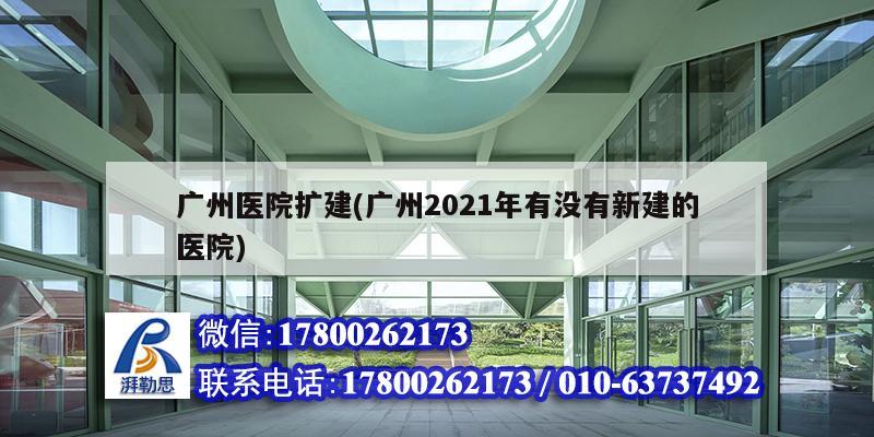 廣州醫院擴建(廣州2021年有沒有新建的醫院)