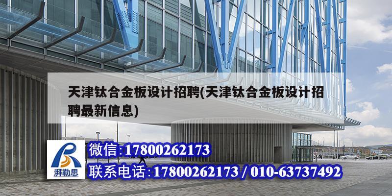 天津鈦合金板設計招聘(天津鈦合金板設計招聘最新信息) 建筑效果圖設計