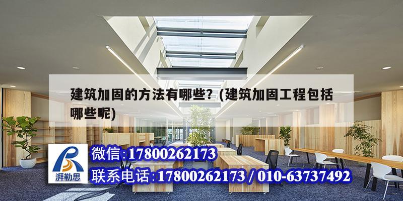 建筑加固的方法有哪些？(建筑加固工程包括哪些呢)