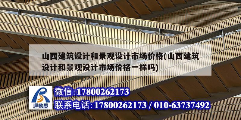 山西建筑設計和景觀設計市場價格(山西建筑設計和景觀設計市場價格一樣嗎)