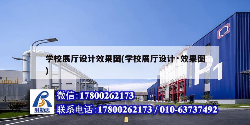 學校展廳設計效果圖(學校展廳設計·效果圖) 結構工業裝備施工