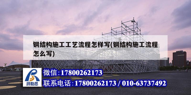 鋼結構施工工藝流程怎樣寫(鋼結構施工流程怎么寫) 鋼結構玻璃棧道設計