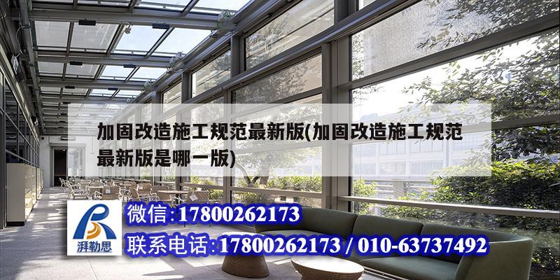 加固改造施工規范最新版(加固改造施工規范最新版是哪一版) 結構工業鋼結構施工