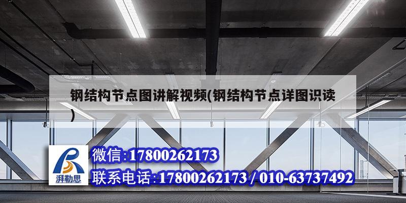 鋼結構節點圖講解視頻(鋼結構節點詳圖識讀) 結構機械鋼結構施工