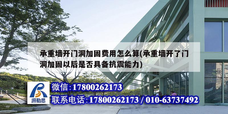 承重墻開門洞加固費用怎么算(承重墻開了門洞加固以后是否具備抗震能力) 鋼結構鋼結構停車場施工