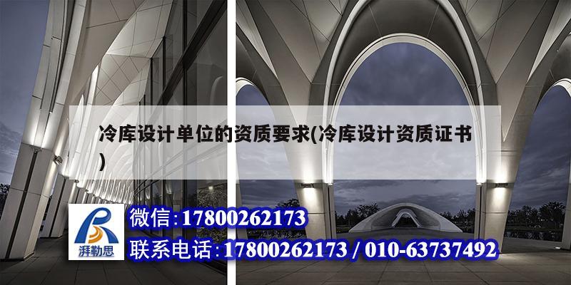 冷庫設計單位的資質要求(冷庫設計資質證書) 建筑方案施工