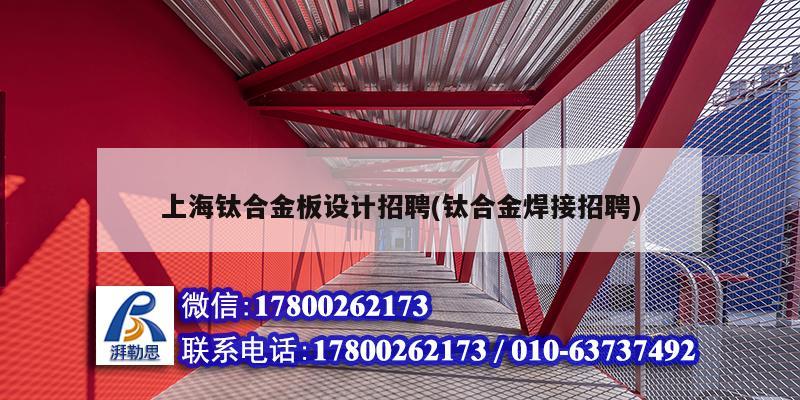 上海鈦合金板設計招聘(鈦合金焊接招聘) 鋼結構玻璃棧道設計