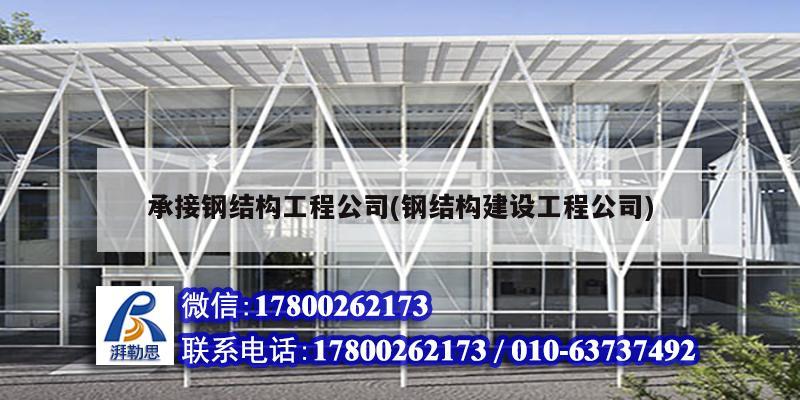 承接鋼結構工程公司(鋼結構建設工程公司) 結構機械鋼結構設計